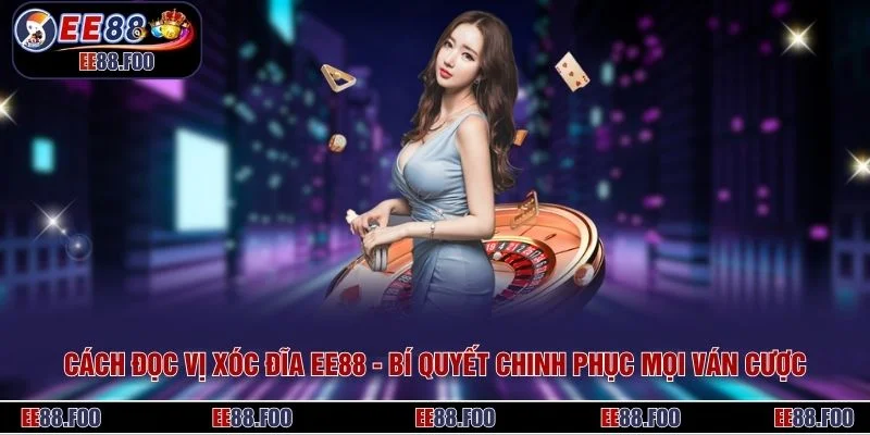 Cách Đọc Vị Xóc Đĩa EE88 - Bí Quyết Chinh Phục Mọi Ván Cược