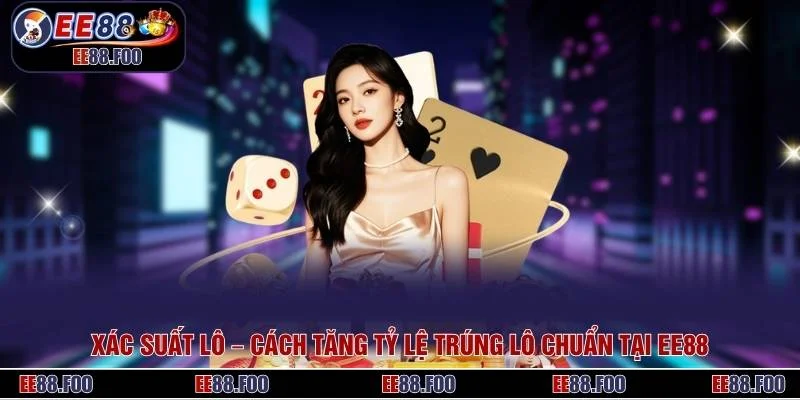 Xác Suất Lô – Cách Tăng Tỷ Lệ Trúng Lô Chuẩn Tại EE88